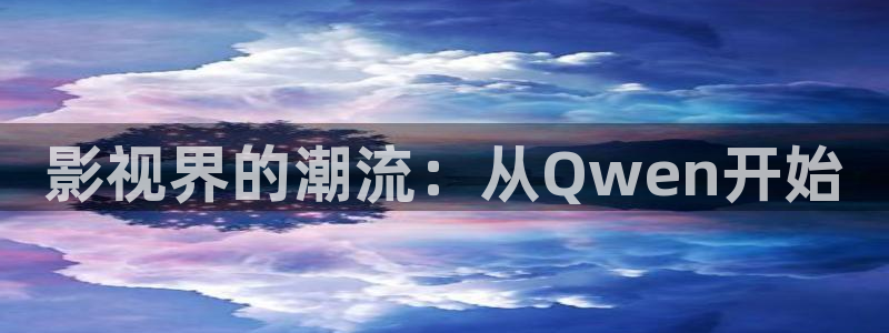 保利影城：影视界的潮流：从Qwen开始