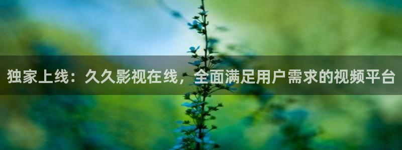保利影院购票：独家上线：久久影视在线，全面满足用户需求的视频平台
