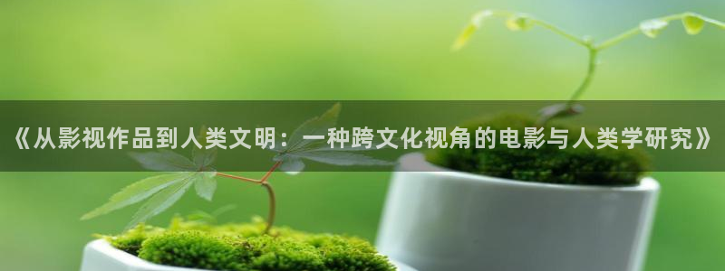 保利国际影城排片表：《从影视作品到人类文明：一种跨文化视角的电影与人类学研究》